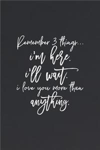 Remeber 3 Thing. I M Here. I Ll Wait. I Love You More Than Anything
