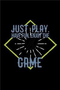 Just play. Have fun. Enjoy the Game