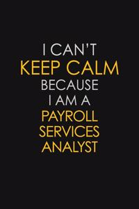 I Can't Keep Calm Because I Am A Payroll Services Analyst