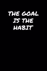 The Goal Is The Habit