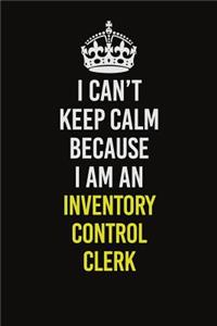 I Can't Keep Calm Because I Am An Inventory Control Clerk