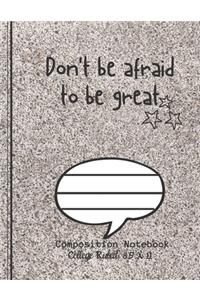 Don't be afraid to be great Composition Notebook - College Ruled, 8.5 x 11