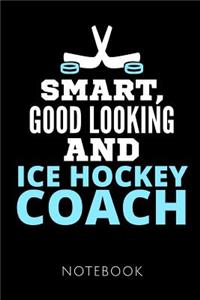 Smart, Good Looking and Ice Hockey Coach Notebook