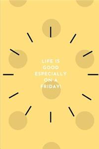 Life is good especially on a Friday!