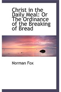 Christ in the Daily Meal: Or the Ordinance of the Breaking of Bread