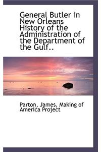 General Butler in New Orleans History of the Administration of the Department of the Gulf..