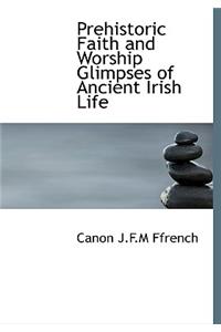 Prehistoric Faith and Worship Glimpses of Ancient Irish Life