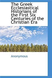 The Greek Ecclesiastical Historians of the First Six Centuries of the Christian Era