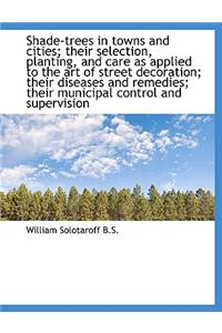 Shade-Trees in Towns and Cities; Their Selection, Planting, and Care as Applied to the Art of Street
