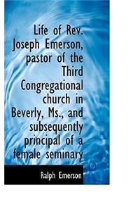 Life of REV. Joseph Emerson, Pastor of the Third Congregational Church in Beverly, MS., and Subseque
