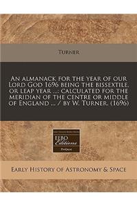 An Almanack for the Year of Our Lord God 1696 Being the Bissextile, or Leap Year ...