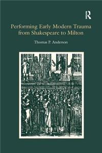 Performing Early Modern Trauma from Shakespeare to Milton