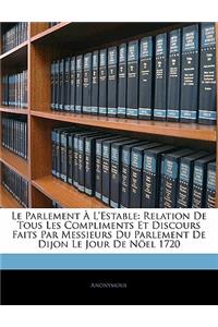 Le Parlement A L'Estable: Relation de Tous Les Compliments Et Discours Faits Par Messieurs Du Parlement de Dijon Le Jour de Noel 1720