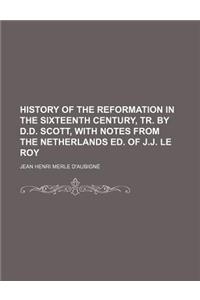 History of the Reformation in the Sixteenth Century, Tr. by D.D. Scott, with Notes from the Netherlands Ed. of J.J. Le Roy