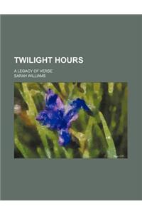 Twilight Hours; A Legacy of Verse