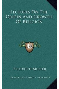 Lectures on the Origin and Growth of Religion