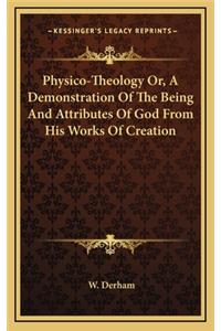 Physico-Theology Or, A Demonstration Of The Being And Attributes Of God From His Works Of Creation