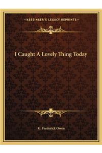 I Caught A Lovely Thing Today