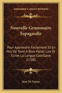 Nouvelle Grammaire Espagnolle: Pour Apprendre Facilement Et En Peu De Tems A Bien Parler, Lire Et Ecrire La Langue Castillane (1708)