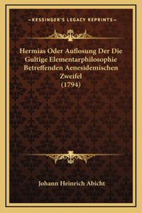 Hermias Oder Auflosung Der Die Gultige Elementarphilosophie Betreffenden Aenesidemischen Zweifel (1794)