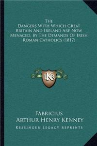 The Dangers With Which Great Britain And Ireland Are Now Menaced, By The Demands Of Irish Roman Catholics (1817)