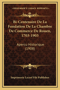 Bi-Centenaire De La Fondation De La Chambre De Commerce De Rouen, 1703-1903: Apercu Historique (1908)