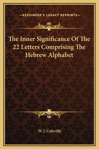 Inner Significance Of The 22 Letters Comprising The Hebrew Alphabet