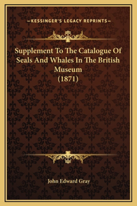 Supplement To The Catalogue Of Seals And Whales In The British Museum (1871)