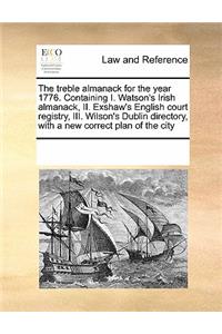 The Treble Almanack for the Year 1776. Containing I. Watson's Irish Almanack, II. Exshaw's English Court Registry, III. Wilson's Dublin Directory, with a New Correct Plan of the City