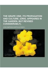 The Grape Vine, Its Propagation and Culture. (Orig. Appeared in the Garden, But Revised Considerably)