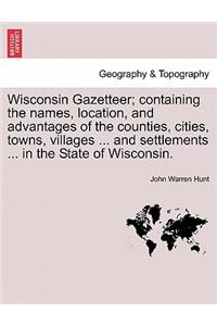 Wisconsin Gazetteer; Containing the Names, Location, and Advantages of the Counties, Cities, Towns, Villages ... and Settlements ... in the State of Wisconsin.
