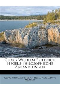 Georg Wilhelm Friedrich Hegel's Philosophische Abhandlungen