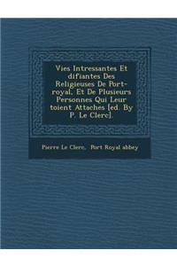 Vies Int Ressantes Et Difiantes Des Religieuses de Port-Royal, Et de Plusieurs Personnes Qui Leur Toient Attach Es [Ed. by P. Le Clerc].
