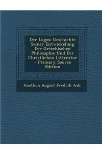 Der Logos: Geschichte Seiner Entwickelung Der Griechischen Philosophie Und Der Christlichen Litteratur