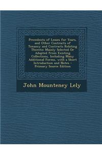 Precedents of Leases for Years, and Other Contracts of Tenancy and Contracts Relating Thereto: Mainly Selected or Adapted from Existing Collections, Including Many Additional Forms, with a Short Introduction and Notes