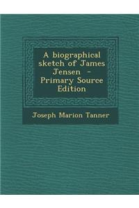 A Biographical Sketch of James Jensen - Primary Source Edition