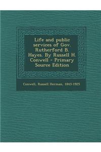 Life and Public Services of Gov. Rutherford B. Hayes. by Russell H. Conwell
