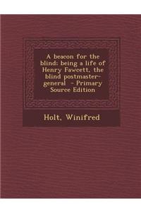 Beacon for the Blind; Being a Life of Henry Fawcett, the Blind Postmaster-General