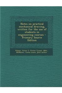 Notes on Practical Mechanical Drawing, Written for the Use of Students in Engineering Courses