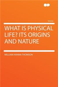 What Is Physical Life? Its Origins and Nature