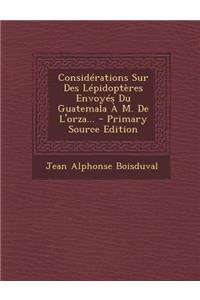 Considerations Sur Des Lepidopteres Envoyes Du Guatemala A M. de L'Orza...