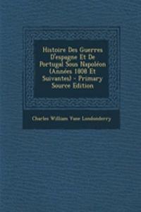 Histoire Des Guerres D'Espagne Et de Portugal Sous Napoleon (Annees 1808 Et Suivantes) - Primary Source Edition