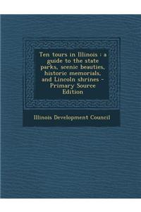 Ten Tours in Illinois: A Guide to the State Parks, Scenic Beauties, Historic Memorials, and Lincoln Shrines