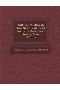 Outline Studies in the New Testament for Bible Teachers