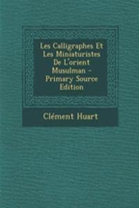 Les Calligraphes Et Les Miniaturistes de L'Orient Musulman