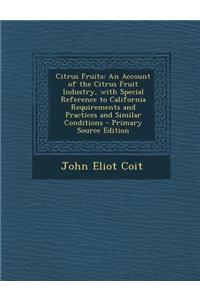Citrus Fruits: An Account of the Citrus Fruit Industry, with Special Reference to California Requirements and Practices and Similar Conditions