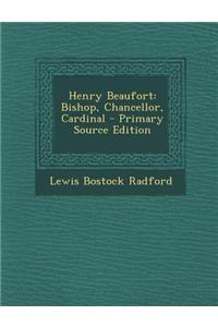 Henry Beaufort: Bishop, Chancellor, Cardinal - Primary Source Edition