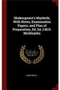 Shakespeare's Macbeth, With Notes, Examination Papers, and Plan of Preparation, Ed. by J.M.D. Meiklejohn