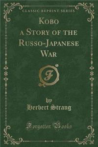 Kobo a Story of the Russo-Japanese War (Classic Reprint)