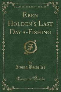 Eben Holden's Last Day A-Fishing (Classic Reprint)